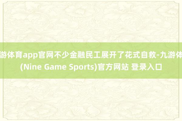 九游体育app官网不少金融民工展开了花式自救-九游体育(Nine Game Sports)官方网站 登录入口