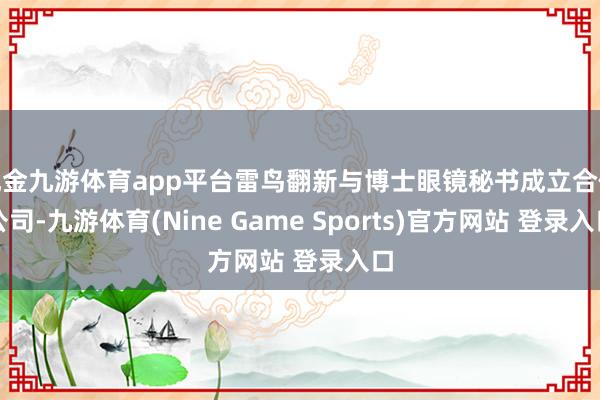 现金九游体育app平台雷鸟翻新与博士眼镜秘书成立合伙公司-九游体育(Nine Game Sports)官方网站 登录入口