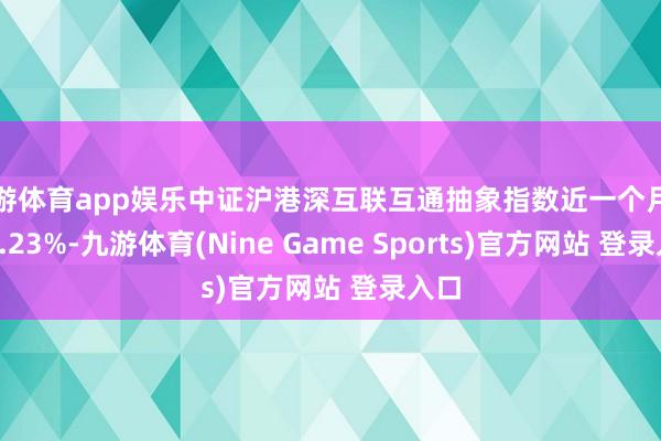 九游体育app娱乐中证沪港深互联互通抽象指数近一个月着落3.23%-九游体育(Nine Game Sports)官方网站 登录入口