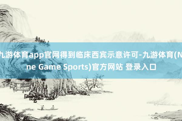 九游体育app官网得到临床西宾示意许可-九游体育(Nine Game Sports)官方网站 登录入口