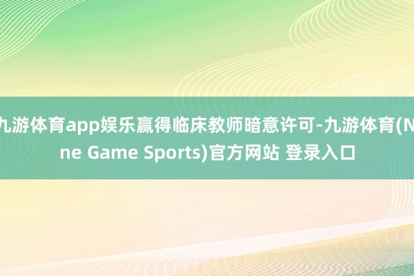 九游体育app娱乐赢得临床教师暗意许可-九游体育(Nine Game Sports)官方网站 登录入口