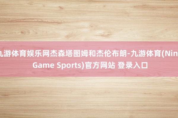 九游体育娱乐网杰森塔图姆和杰伦布朗-九游体育(Nine Game Sports)官方网站 登录入口