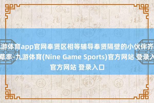 九游体育app官网奉贤区相等辅导奉贤隔壁的小伙伴齐不要草率-九游体育(Nine Game Sports)官方网站 登录入口