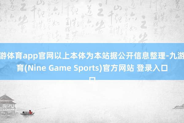 九游体育app官网以上本体为本站据公开信息整理-九游体育(Nine Game Sports)官方网站 登录入口