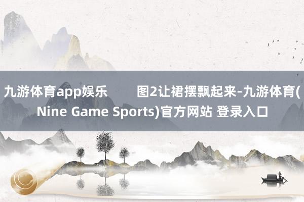 九游体育app娱乐        图2让裙摆飘起来-九游体育(Nine Game Sports)官方网站 登录入口