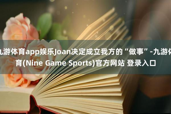 九游体育app娱乐Joan决定成立我方的“做事”-九游体育(Nine Game Sports)官方网站 登录入口