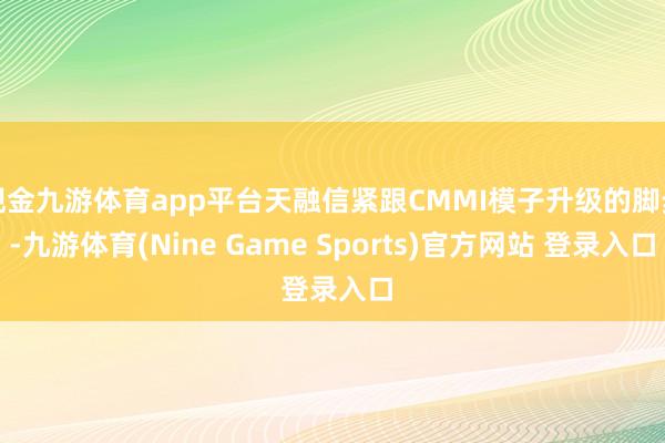 现金九游体育app平台天融信紧跟CMMI模子升级的脚步-九游体育(Nine Game Sports)官方网站 登录入口