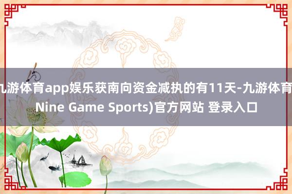 九游体育app娱乐获南向资金减执的有11天-九游体育(Nine Game Sports)官方网站 登录入口