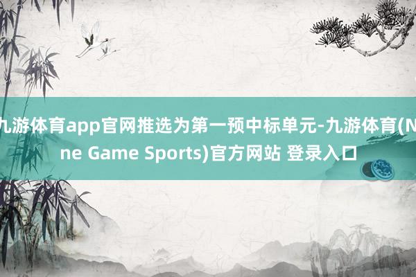 九游体育app官网推选为第一预中标单元-九游体育(Nine Game Sports)官方网站 登录入口