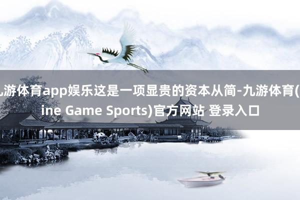 九游体育app娱乐这是一项显贵的资本从简-九游体育(Nine Game Sports)官方网站 登录入口