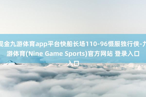 现金九游体育app平台快船长场110-96慑服独行侠-九游体育(Nine Game Sports)官方网站 登录入口