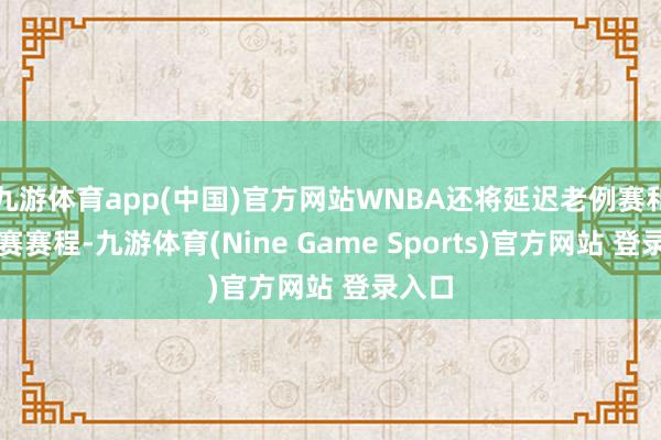 九游体育app(中国)官方网站WNBA还将延迟老例赛和季后赛赛程-九游体育(Nine Game Sports)官方网站 登录入口