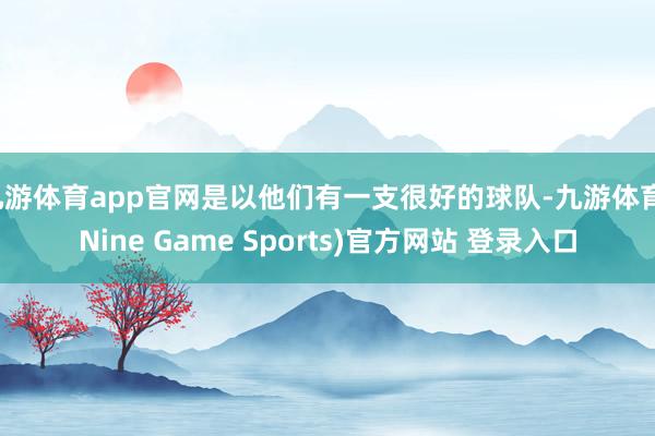 九游体育app官网是以他们有一支很好的球队-九游体育(Nine Game Sports)官方网站 登录入口