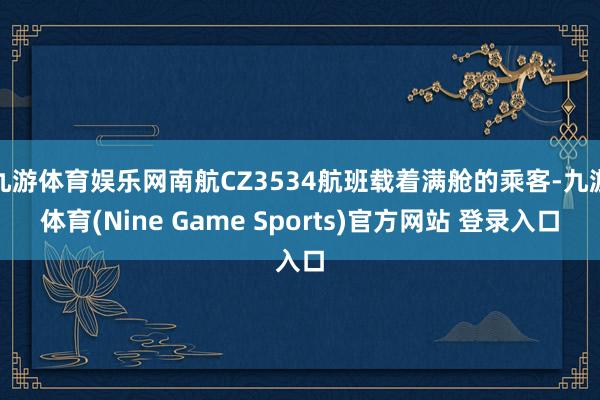 九游体育娱乐网南航CZ3534航班载着满舱的乘客-九游体育(Nine Game Sports)官方网站 登录入口