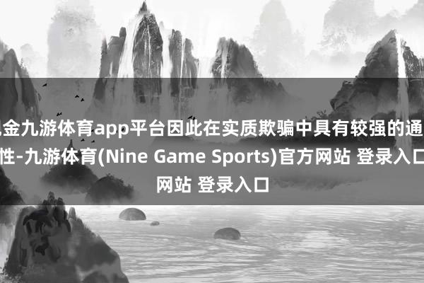 现金九游体育app平台因此在实质欺骗中具有较强的通用性-九游体育(Nine Game Sports)官方网站 登录入口