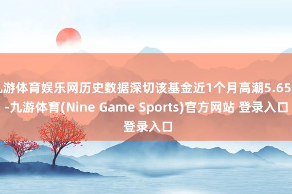 九游体育娱乐网历史数据深切该基金近1个月高潮5.65%-九游体育(Nine Game Sports)官方网站 登录入口