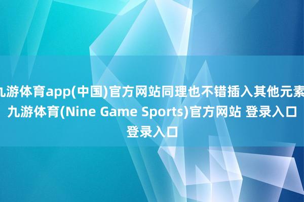 九游体育app(中国)官方网站同理也不错插入其他元素-九游体育(Nine Game Sports)官方网站 登录入口