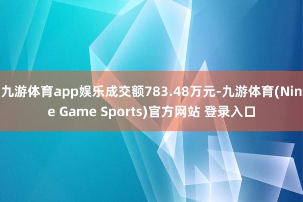 九游体育app娱乐成交额783.48万元-九游体育(Nine Game Sports)官方网站 登录入口