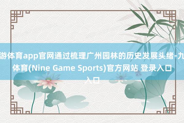 九游体育app官网通过梳理广州园林的历史发展头绪-九游体育(Nine Game Sports)官方网站 登录入口