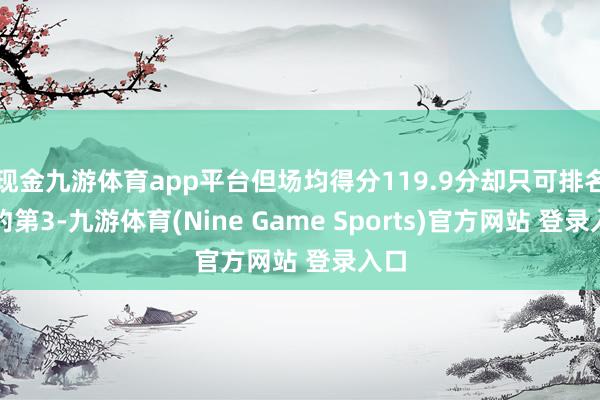 现金九游体育app平台但场均得分119.9分却只可排名定约第3-九游体育(Nine Game Sports)官方网站 登录入口