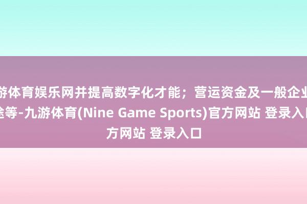 九游体育娱乐网并提高数字化才能；营运资金及一般企业用途等-九游体育(Nine Game Sports)官方网站 登录入口