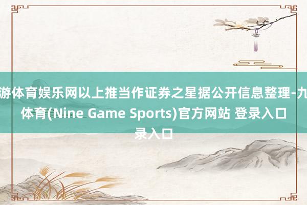 九游体育娱乐网以上推当作证券之星据公开信息整理-九游体育(Nine Game Sports)官方网站 登录入口