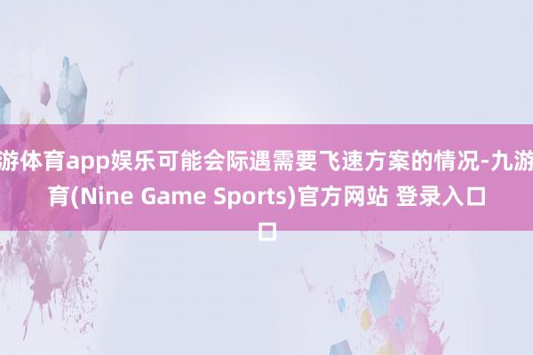 九游体育app娱乐可能会际遇需要飞速方案的情况-九游体育(Nine Game Sports)官方网站 登录入口