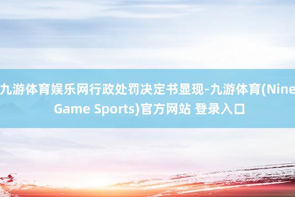 九游体育娱乐网　　行政处罚决定书显现-九游体育(Nine Game Sports)官方网站 登录入口