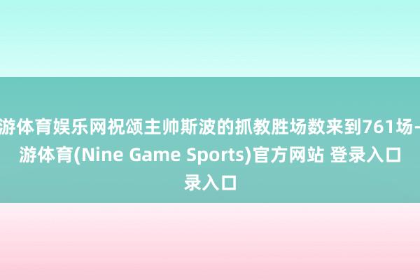 九游体育娱乐网祝颂主帅斯波的抓教胜场数来到761场-九游体育(Nine Game Sports)官方网站 登录入口