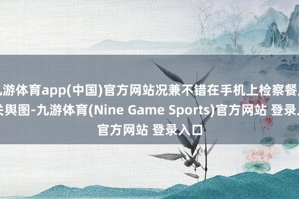 九游体育app(中国)官方网站况兼不错在手机上检察餐厅相关舆图-九游体育(Nine Game Sports)官方网站 登录入口