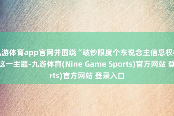 九游体育app官网并围绕“破钞限度个东说念主信息权柄保护”这一主题-九游体育(Nine Game Sports)官方网站 登录入口