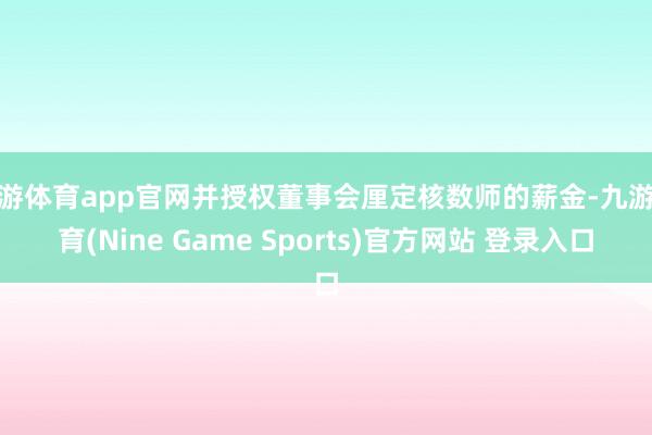 九游体育app官网并授权董事会厘定核数师的薪金-九游体育(Nine Game Sports)官方网站 登录入口