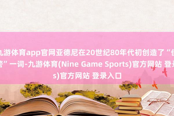 九游体育app官网亚德尼在20世纪80年代初创造了“债券义警”一词-九游体育(Nine Game Sports)官方网站 登录入口