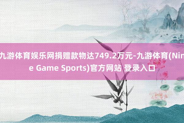 九游体育娱乐网捐赠款物达749.2万元-九游体育(Nine Game Sports)官方网站 登录入口