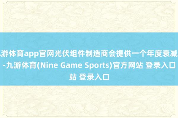 九游体育app官网光伏组件制造商会提供一个年度衰减率-九游体育(Nine Game Sports)官方网站 登录入口