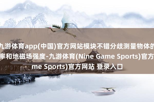 九游体育app(中国)官方网站模块不错分歧测量物体的加快度、角速率和地磁场强度-九游体育(Nine Game Sports)官方网站 登录入口