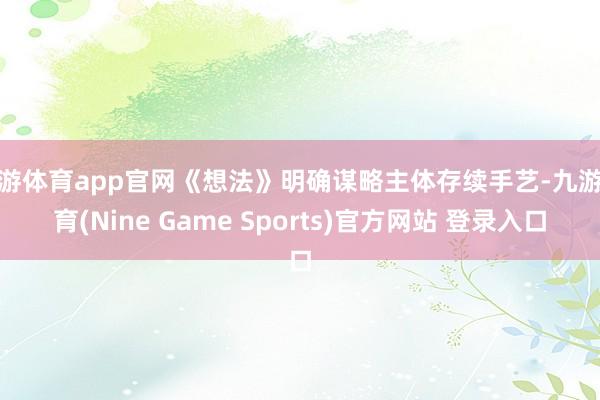 九游体育app官网《想法》明确谋略主体存续手艺-九游体育(Nine Game Sports)官方网站 登录入口