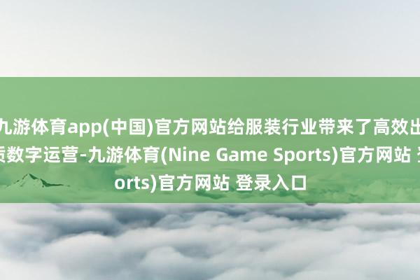 九游体育app(中国)官方网站给服装行业带来了高效出产与高质数字运营-九游体育(Nine Game Sports)官方网站 登录入口